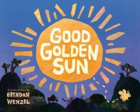 Book cover with a large golden sun labeled “Good Golden Sun” over a blue sky, silhouetted trees and flowers below, and the author name “Brendan Wenzel” in the lower left.